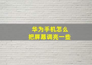 华为手机怎么把屏幕调亮一些