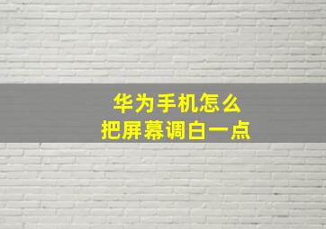 华为手机怎么把屏幕调白一点