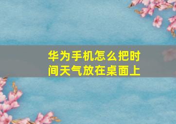 华为手机怎么把时间天气放在桌面上