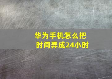 华为手机怎么把时间弄成24小时