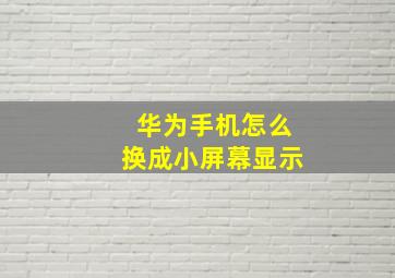 华为手机怎么换成小屏幕显示