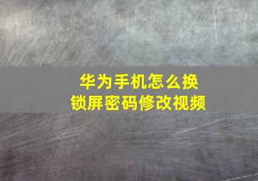 华为手机怎么换锁屏密码修改视频