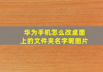 华为手机怎么改桌面上的文件夹名字呢图片