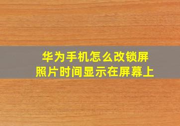 华为手机怎么改锁屏照片时间显示在屏幕上