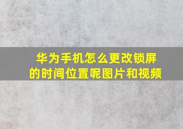 华为手机怎么更改锁屏的时间位置呢图片和视频