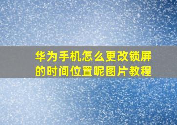 华为手机怎么更改锁屏的时间位置呢图片教程