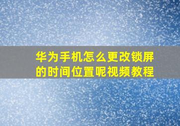 华为手机怎么更改锁屏的时间位置呢视频教程