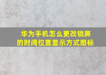 华为手机怎么更改锁屏的时间位置显示方式图标