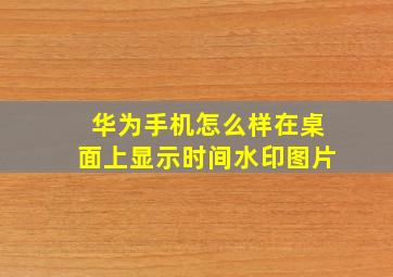 华为手机怎么样在桌面上显示时间水印图片