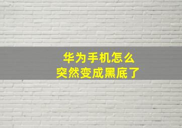 华为手机怎么突然变成黑底了