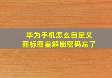 华为手机怎么自定义图标图案解锁密码忘了