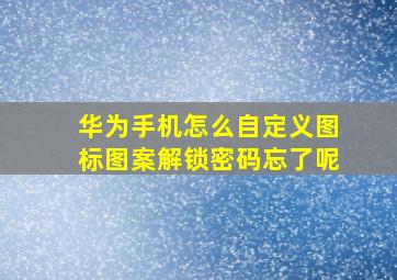 华为手机怎么自定义图标图案解锁密码忘了呢