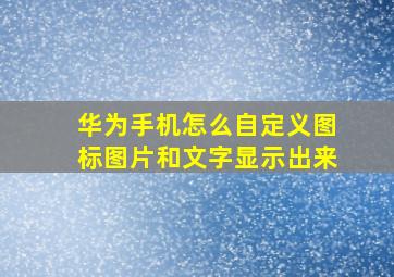 华为手机怎么自定义图标图片和文字显示出来