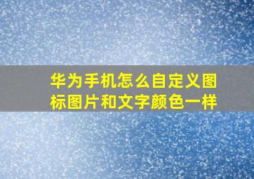 华为手机怎么自定义图标图片和文字颜色一样