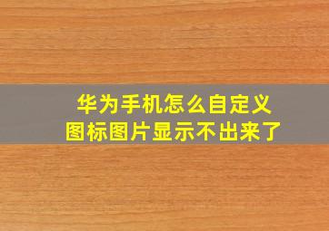 华为手机怎么自定义图标图片显示不出来了