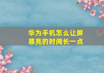 华为手机怎么让屏幕亮的时间长一点