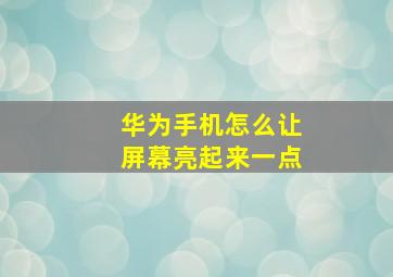 华为手机怎么让屏幕亮起来一点