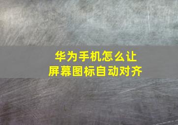 华为手机怎么让屏幕图标自动对齐