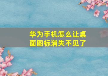 华为手机怎么让桌面图标消失不见了