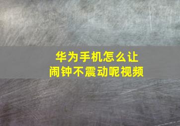 华为手机怎么让闹钟不震动呢视频