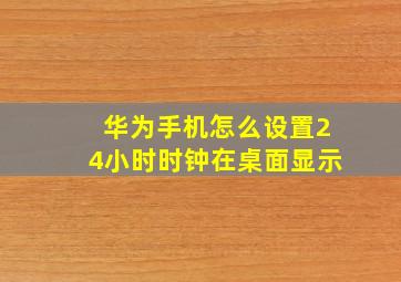 华为手机怎么设置24小时时钟在桌面显示