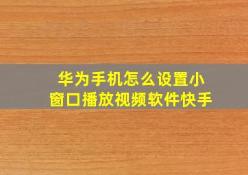 华为手机怎么设置小窗口播放视频软件快手