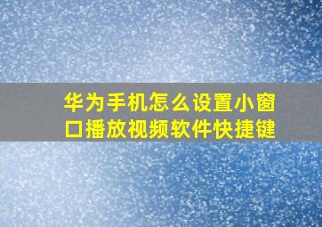 华为手机怎么设置小窗口播放视频软件快捷键