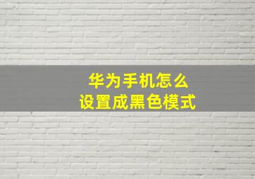 华为手机怎么设置成黑色模式