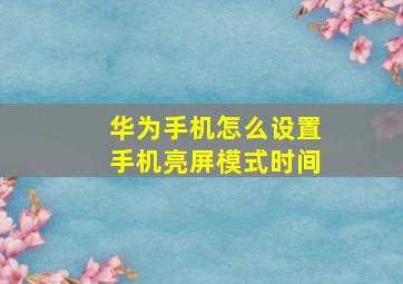 华为手机怎么设置手机亮屏模式时间