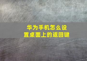 华为手机怎么设置桌面上的返回键