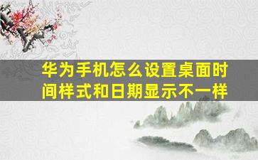 华为手机怎么设置桌面时间样式和日期显示不一样