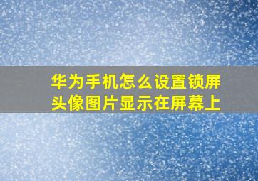 华为手机怎么设置锁屏头像图片显示在屏幕上