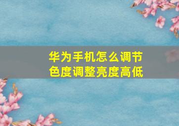 华为手机怎么调节色度调整亮度高低