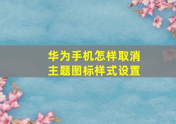 华为手机怎样取消主题图标样式设置