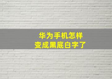 华为手机怎样变成黑底白字了