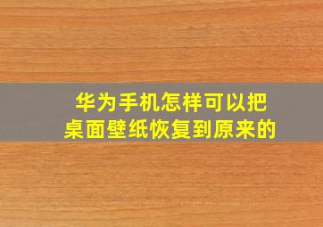 华为手机怎样可以把桌面壁纸恢复到原来的