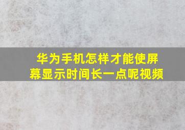 华为手机怎样才能使屏幕显示时间长一点呢视频