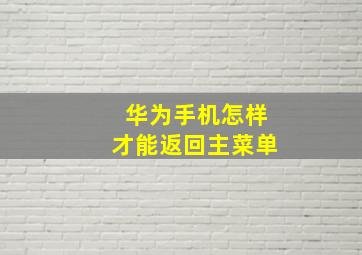 华为手机怎样才能返回主菜单