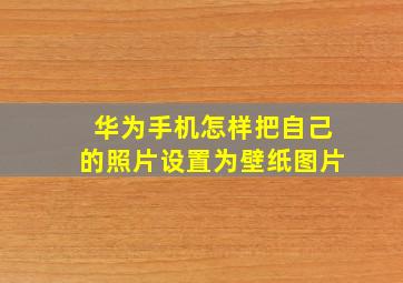 华为手机怎样把自己的照片设置为壁纸图片