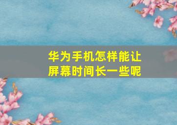 华为手机怎样能让屏幕时间长一些呢