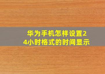 华为手机怎样设置24小时格式的时间显示