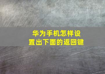 华为手机怎样设置出下面的返回键