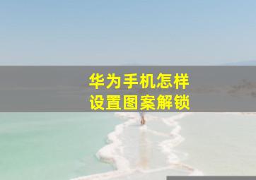 华为手机怎样设置图案解锁