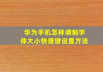 华为手机怎样调制字体大小快捷键设置方法