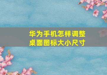 华为手机怎样调整桌面图标大小尺寸