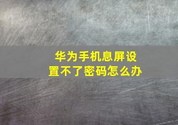 华为手机息屏设置不了密码怎么办