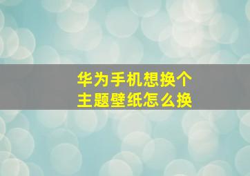 华为手机想换个主题壁纸怎么换