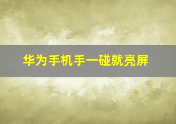 华为手机手一碰就亮屏