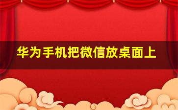 华为手机把微信放桌面上