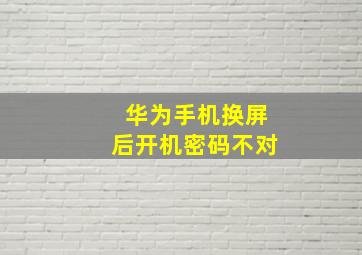 华为手机换屏后开机密码不对